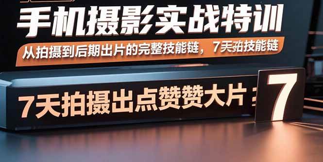(15949期)手机摄影实战特训,从拍摄到后期出片的完整技能链,7天拍出点赞大片-轻创社项目网