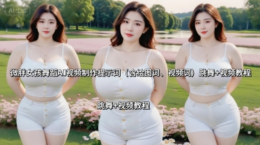 微胖女孩舞蹈AI视频制作提示词(含绘图词、视频词) 跳舞+视频教程-轻创社项目网