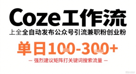 Coze工作流一键发布高质量公众号引流兼职粉代发粉,单日1-3张-轻创社项目网