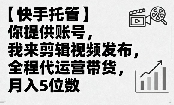 【快手托管】你提供账号,我来剪辑视频发布,全程代运营带货,月入5位数【揭秘】-轻创社项目网