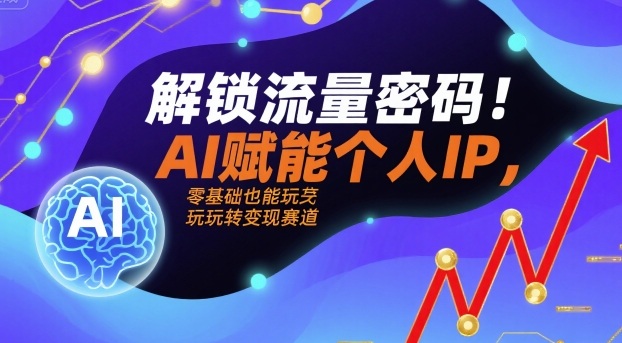 解锁流量密码!AI赋能个人IP,零基础也能玩转变现赛道-轻创社项目网