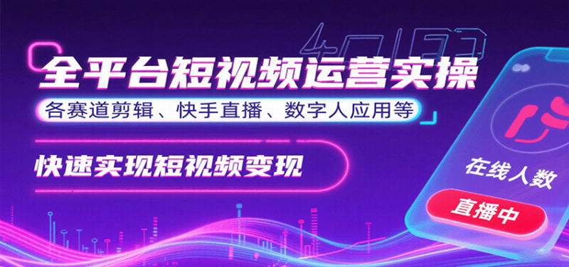全平台短视频运营实操,各赛道剪辑、快手直播、数字人应用等,快速实现短视频变现-轻创社项目网