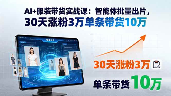 (15974期)AI+服装带货实战课:智能体批量出片,30天涨粉3万单条带货10万-轻创社项目网