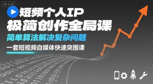 短视频个人IP极简创作全局课,简单算法解决复杂问题,一套短视频自媒体快速突围课-轻创社项目网