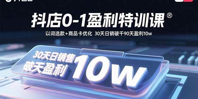 (15956期)抖店0-1盈利特训课:以词选款+商品卡优化 30天日销破千90天盈利10w-轻创社项目网