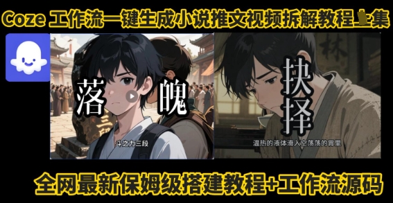 coze工作流一键生成小说推文视频搭建拆解教程,无需剪辑,无需拍摄写文案智能体拆解-轻创社项目网