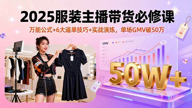 (16001期)2025服装主播带货必修课,万能公式+6大逼单技巧+实战演练,单场GMV破50万-轻创社项目网