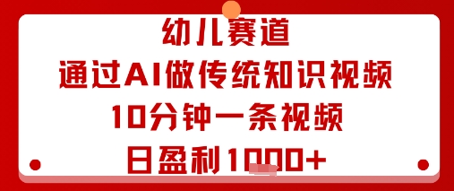 幼儿赛道:通过AI做传统知识视频,10分钟一条视频,日盈利多张-轻创社项目网