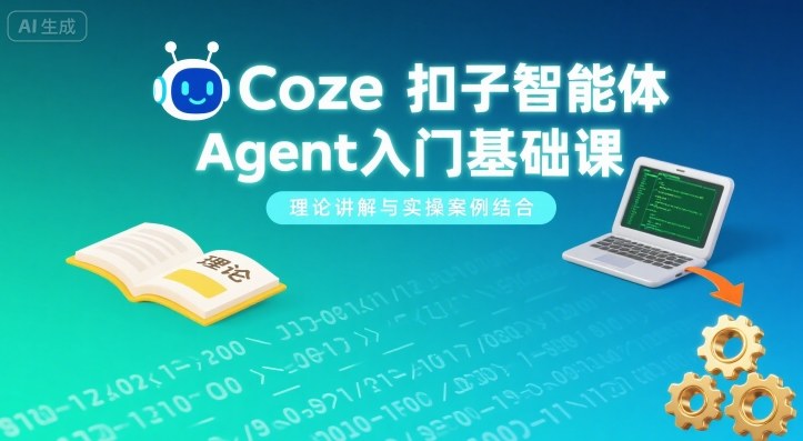 Coze扣子智能体Agent入门基础课,理论讲解与实操案例结合-轻创社项目网