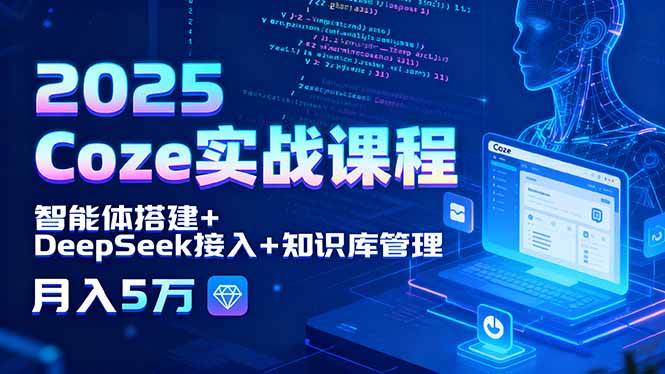 (15966期)2025 Coze实战课程,智能体搭建+DeepSeek接入+知识库管理,月入5万-轻创社项目网