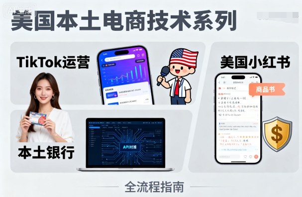 美国本土电商技术,Tiktok 运营篇+美国小红书篇+本土银行篇-轻创社项目网