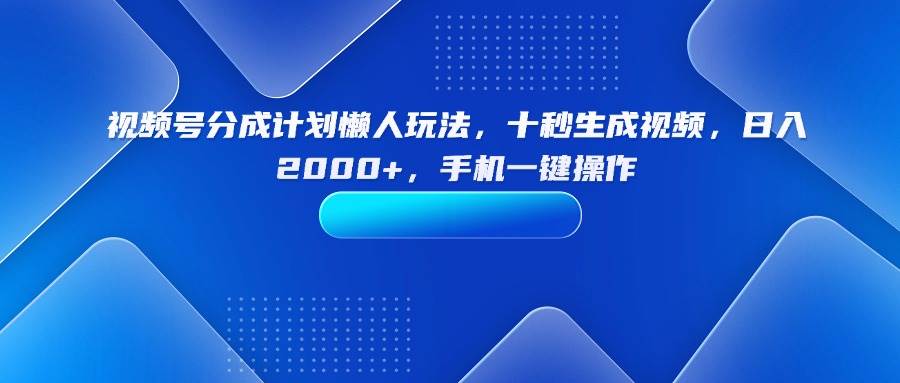 图片[1]-（15932期）视频号分成计划懒人玩法，十秒生成视频，日入2000+，手机一键操作