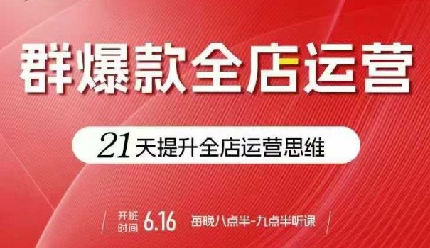 贾真电商群爆款全店运营,21天提升全店运营思维,起店、全店运营爆款不断-轻创社项目网