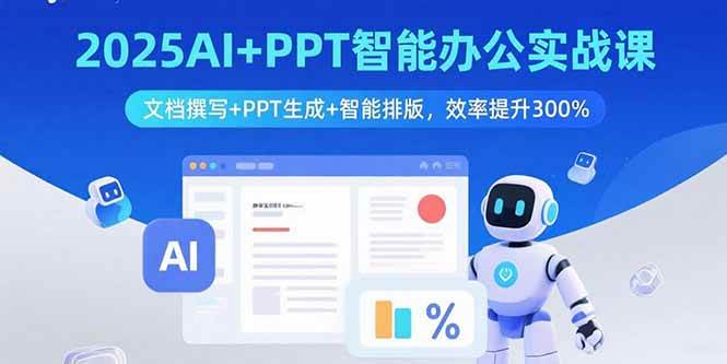 (15923期)2025AI+PPT智能办公实战课:文档撰写+PPT生成+智能排版,效率提升300%-轻创社项目网