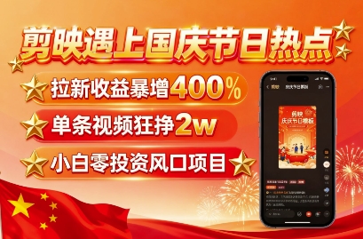 剪映遇上国庆热点,拉新收益暴增400%,单条视频狂挣2W+,无需剪辑基础,几分钟一条作品-轻创社项目网