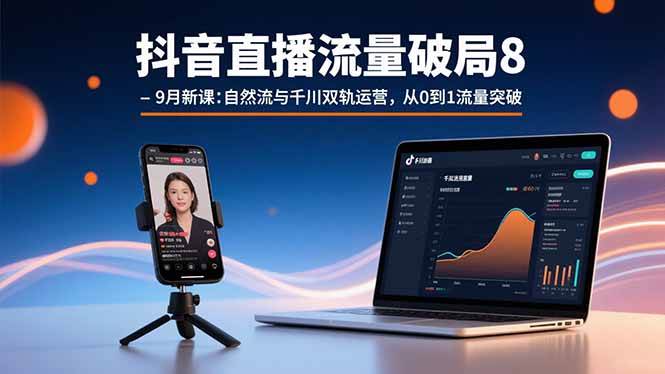 (15897期)抖音直播流量破局8-9月新课:自然流与千川双轨运营,从0到1流量突破-轻创社项目网