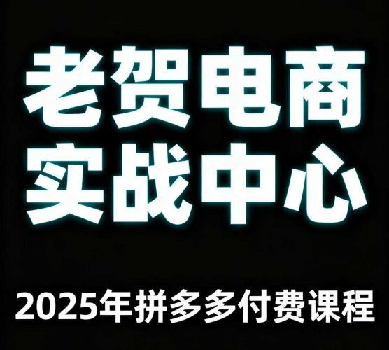 老贺电商2025年拼多多付费课程,用通俗易懂的方法告诉你多多怎么玩-轻创社项目网