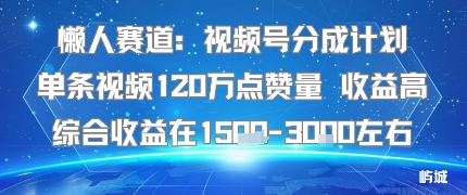 懒人赛道:视频号分成计划单条视频120W点赞量 收益高综合收益在1.5K左右-轻创社项目网