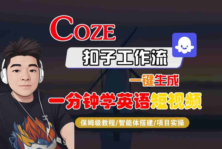 COZE扣子工作流一键生成一分钟学英语短视频,保姆级教程-智能体搭建-项目实操-轻创社项目网