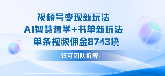 视频号变现新玩法,AI智慧哲学+书单新玩法,单条视频佣金1k+-轻创社项目网