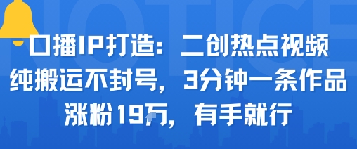 口播IP打造:二创热点视频,纯搬运不封号,3分钟一条作品,涨粉19w,有手就行-轻创社项目网