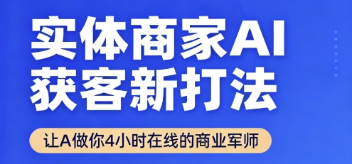 实体商家AI获客新打法【2025年9月】?让AI做你24小时在线的商业军师,效率开挂,甩开盲目摸索-轻创社项目网