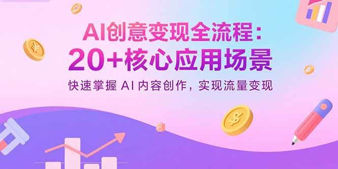 (15915期)AI创意变现全流程:20+核心应用场景,快速掌握AI内容创作,实现流量变现-轻创社项目网