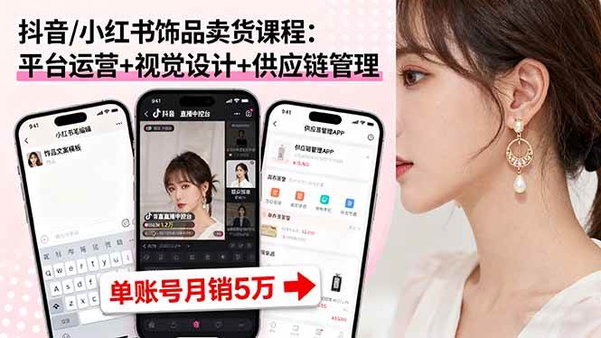 （16035期）抖音/小红书饰品卖货课程：平台运营+视觉设计+供应链管理，单账号月销5万-轻创社项目网