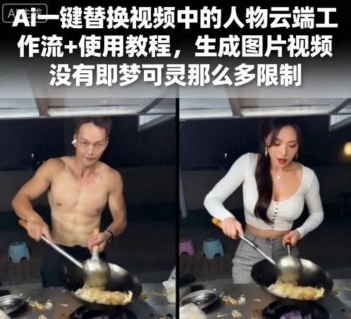 Ai一键替换视频中的人物云端工作流+使用教程,生成图片视频没有即梦可灵那么多限制-轻创社项目网