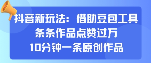 抖音新玩法,借助豆包工具,条条作品点赞过万,10分钟一条原创作品-轻创社项目网