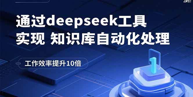 (15908期)通过deepseek工具实现知识库自动化处理,工作效率提升10倍-轻创社项目网