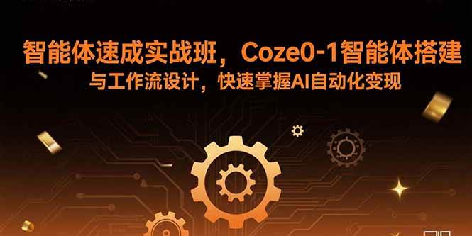 (15916期)智能体速成实战班,Coze0-1智能体搭建与工作流设计,快速掌握AI自动化变现-轻创社项目网