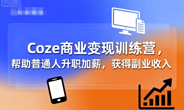Coze商业变现训练营,帮助普通人升职加薪, 获得副业收入-轻创社项目网
