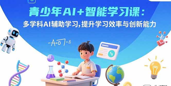 (15931期)青少年AI+智能学习课:多学科AI辅助学习,提升学习效率与创新能力-轻创社项目网