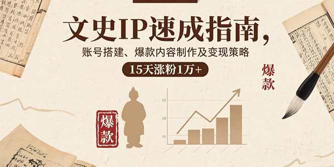 (15948期)文史IP速成指南,账号搭建、爆款内容制作及变现策略,15天涨粉1万+-轻创社项目网