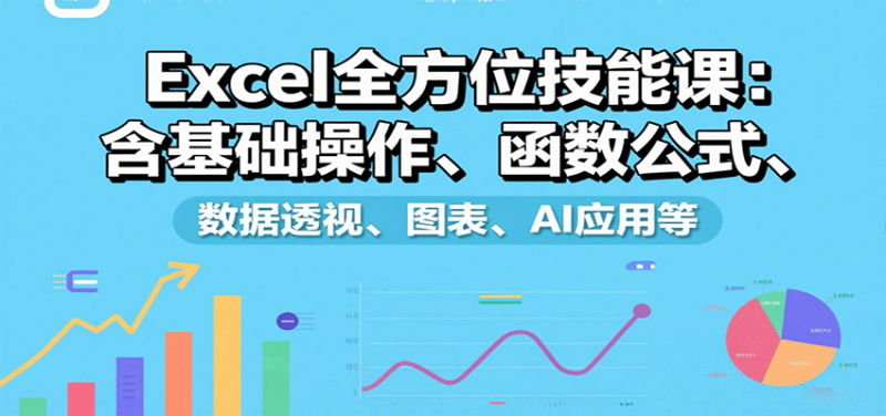 Excel全方位技能课:含基础操作、函数公式、数据透视、图表、AI应用等-轻创社项目网