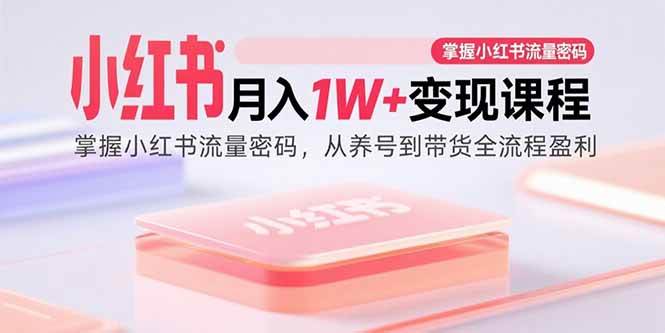 图片[1]-（15885期）小红书月入1W+变现课程：掌握小红书流量密码，从养号到带货全流程盈利