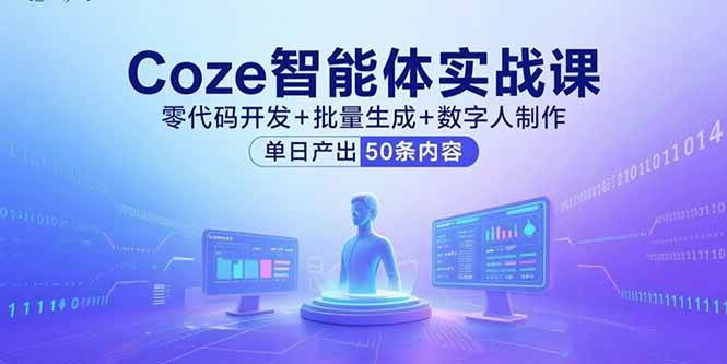 (15918期)Coze智能体实战课,零代码开发+批量生成+数字人制作,单日产出50条内容-轻创社项目网