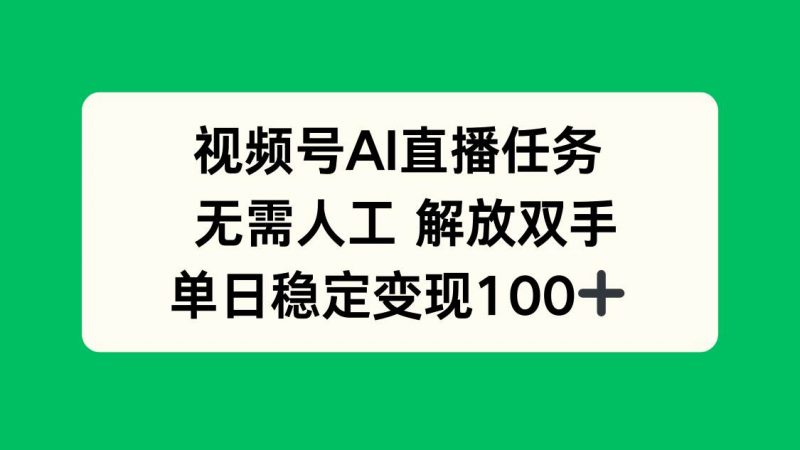 （16006期）视频号AI直播任务，无需人工，解放双手，当天变现100+-轻创社项目网