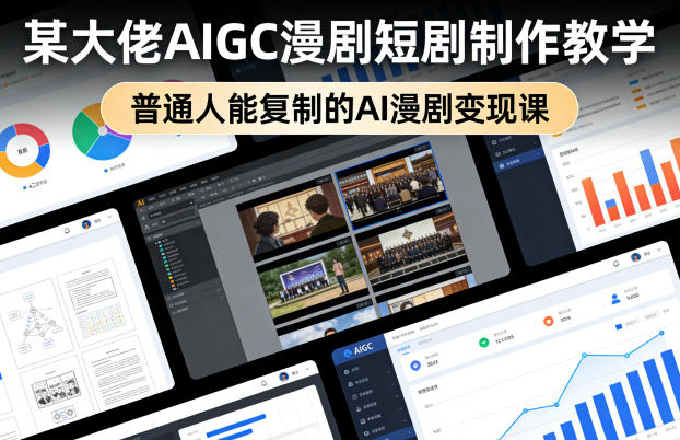 某大佬AIGC漫剧短剧制作教学,普通人能复制的AI漫剧变现课-轻创社项目网