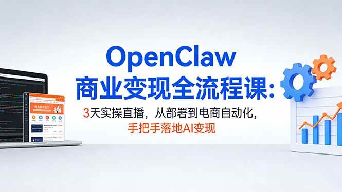 (17786期)OpenClaw商业变现全流程课:3天实操直播,从部署到电商自动化,手把手落地AI变现-轻创社项目网