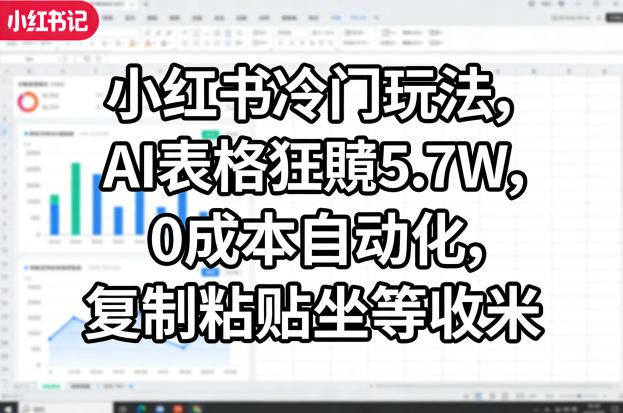 小红书冷门玩法,AI表格狂賺5.7W,0成本自动化,复制粘贴坐等收米-轻创社项目网