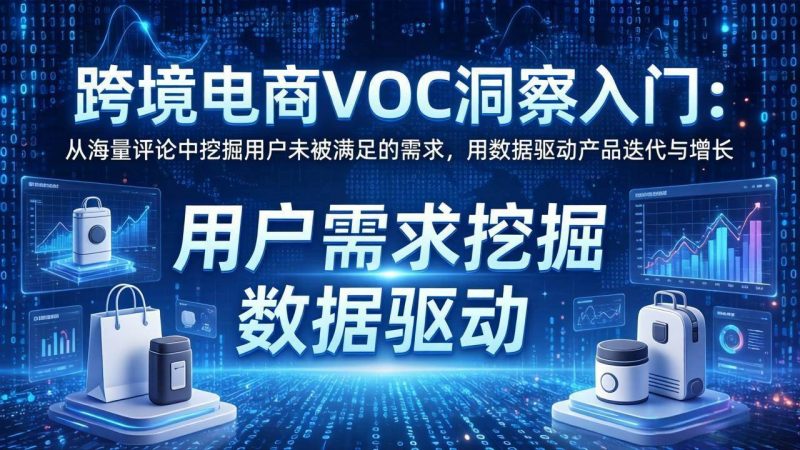 (17796期)跨境电商VOC洞察入门:从海量评论中挖掘用户未被满足的需求,用数据驱动产品迭代与增长-轻创社项目网