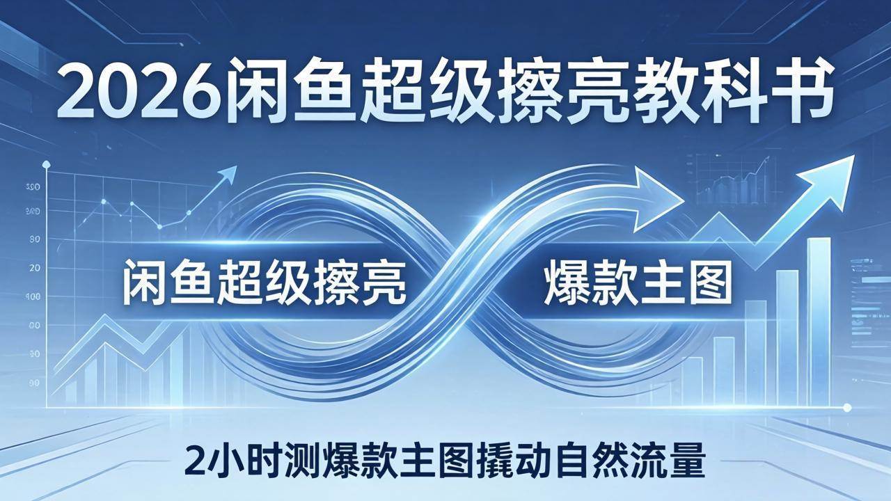 图片[1]-（17804期）2026闲鱼超级擦亮教科书：底层逻辑出价×转化率，2小时测爆款主图撬动自然流量