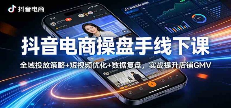 抖音电商操盘手线下课:全域投放策略+ 短视频优化+数据复盘,实战提升店铺GMV-轻创社项目网