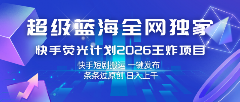 快手荧光计划2026王炸项目, 日入上千,快手短剧搬运,一键发布,条条过原创-轻创社项目网