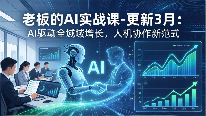 (17772期)老板的AI实战课-更新3月:AI驱动全域增长,人机协作新范式,用AI提高企业效率、利润与竞争力-轻创社项目网