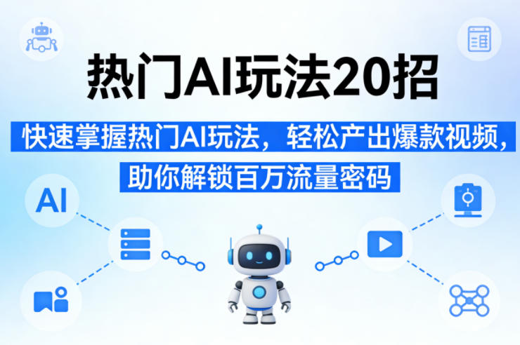热门AI玩法20招,快速掌握热门AI玩法,轻松产出爆款视频,助你解锁百万流量密码-轻创社项目网