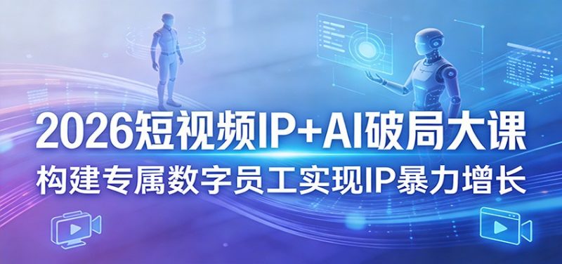 2026短视频IP+AI破局大课,构建专属数字员工实现IP暴力增长-轻创社项目网