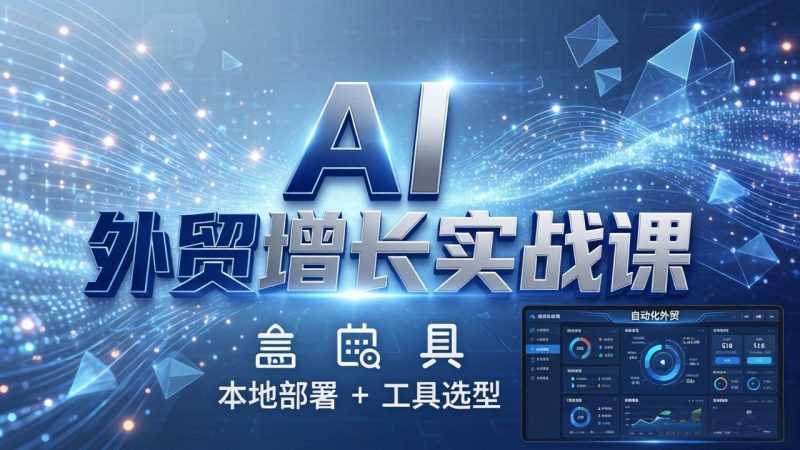 (17784期)AI 外贸增长实战课:本地部署 + 工具选型,一站式搭建可落地自动化外贸系统-轻创社项目网